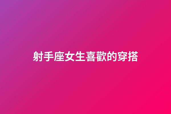 射手座女生喜歡的穿搭-第1張-星座運(yùn)勢(shì)-玄機(jī)派