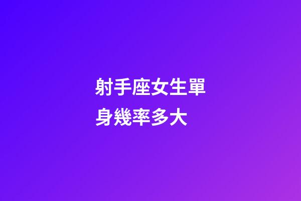 射手座女生單身幾率多大-第1張-星座運(yùn)勢-玄機(jī)派