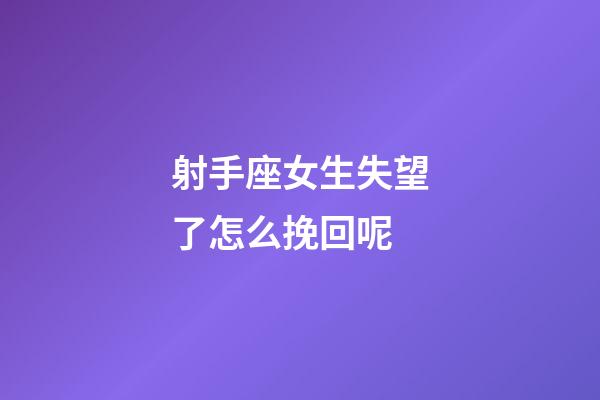 射手座女生失望了怎么挽回呢-第1張-星座運勢-玄機派