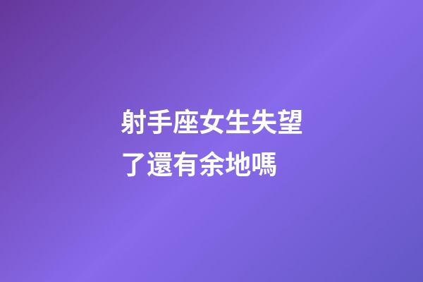 射手座女生失望了還有余地嗎