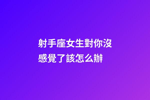 射手座女生對你沒感覺了該怎么辦-第1張-星座運勢-玄機派