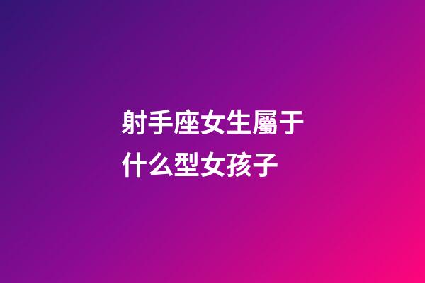 射手座女生屬于什么型女孩子-第1張-星座運勢-玄機派