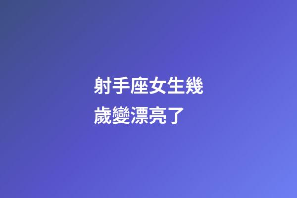 射手座女生幾歲變漂亮了-第1張-星座運勢-玄機派