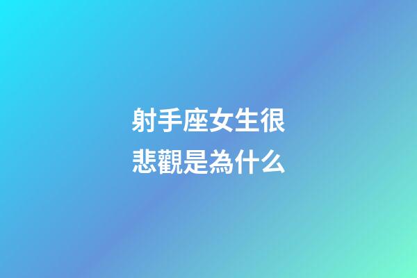射手座女生很悲觀是為什么-第1張-星座運(yùn)勢(shì)-玄機(jī)派