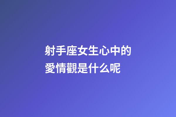 射手座女生心中的愛情觀是什么呢-第1張-星座運勢-玄機派