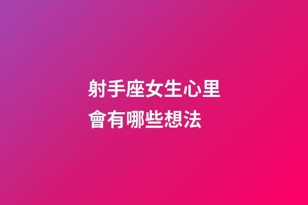 射手座女生心里會有哪些想法-第1張-星座運勢-玄機派
