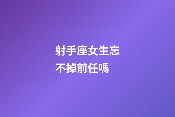 射手座女生忘不掉前任嗎-第1張-星座運勢-玄機派