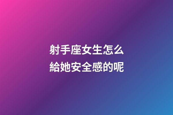射手座女生怎么給她安全感的呢-第1張-星座運勢-玄機(jī)派