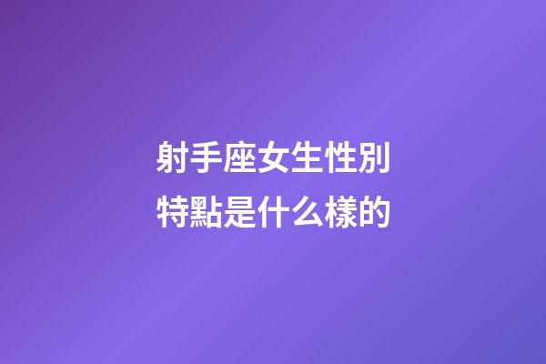 射手座女生性別特點是什么樣的-第1張-星座運勢-玄機(jī)派