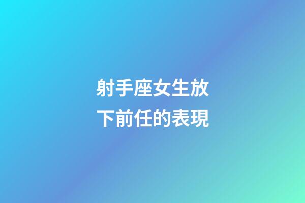 射手座女生放下前任的表現-第1張-星座運勢-玄機派