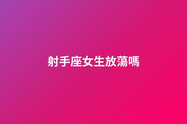 射手座女生放蕩嗎