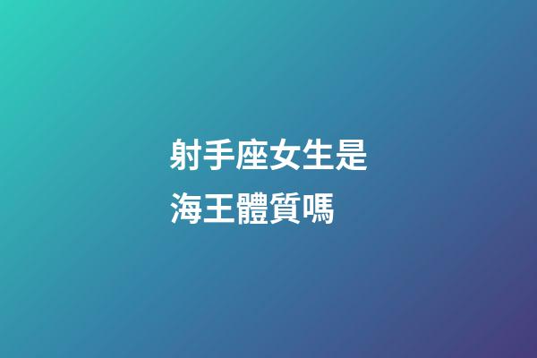 射手座女生是海王體質嗎