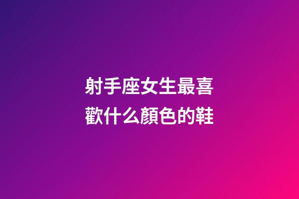 射手座女生最喜歡什么顏色的鞋-第1張-星座運勢-玄機派