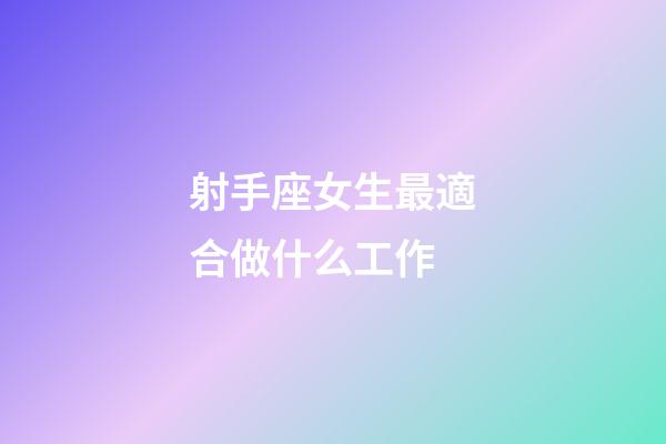 射手座女生最適合做什么工作-第1張-星座運勢-玄機派