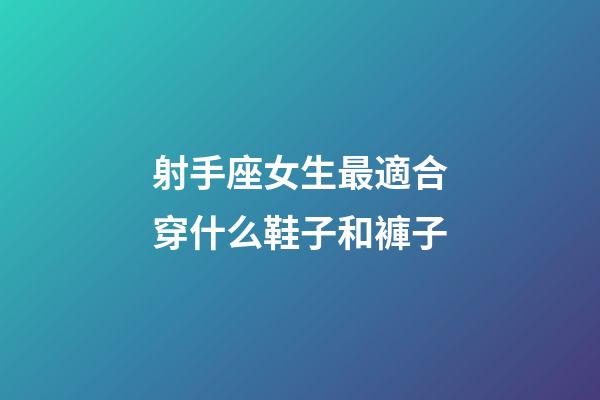 射手座女生最適合穿什么鞋子和褲子-第1張-星座運(yùn)勢-玄機(jī)派