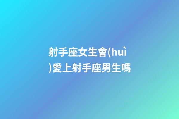 射手座女生會(huì)愛上射手座男生嗎-第1張-星座運(yùn)勢(shì)-玄機(jī)派