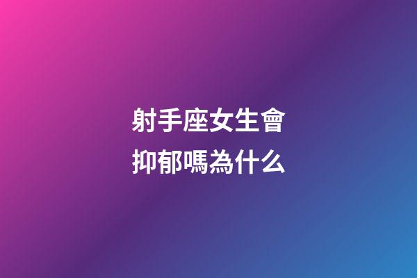 射手座女生會抑郁嗎為什么-第1張-星座運勢-玄機派