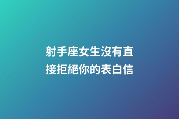 射手座女生沒有直接拒絕你的表白信-第1張-星座運勢-玄機派