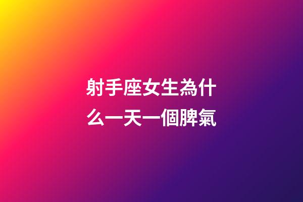 射手座女生為什么一天一個脾氣-第1張-星座運勢-玄機派