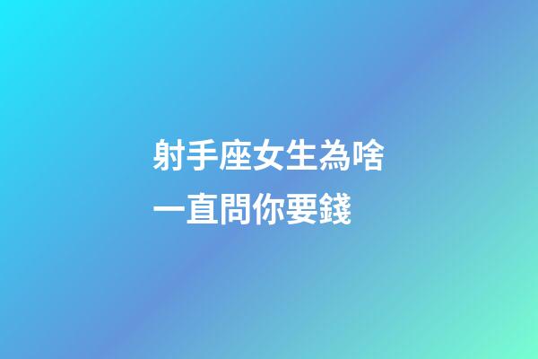 射手座女生為啥一直問你要錢