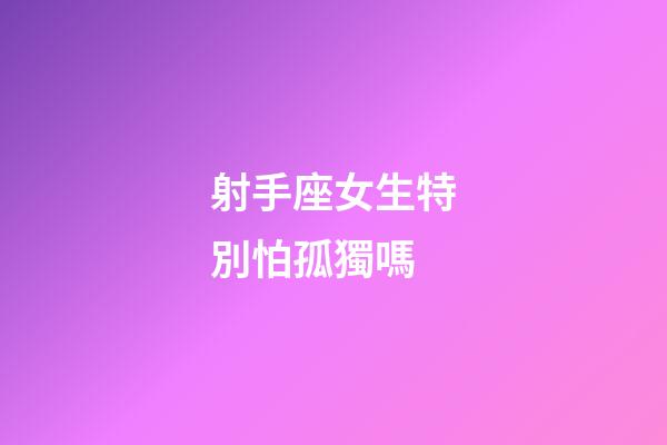 射手座女生特別怕孤獨嗎-第1張-星座運勢-玄機派