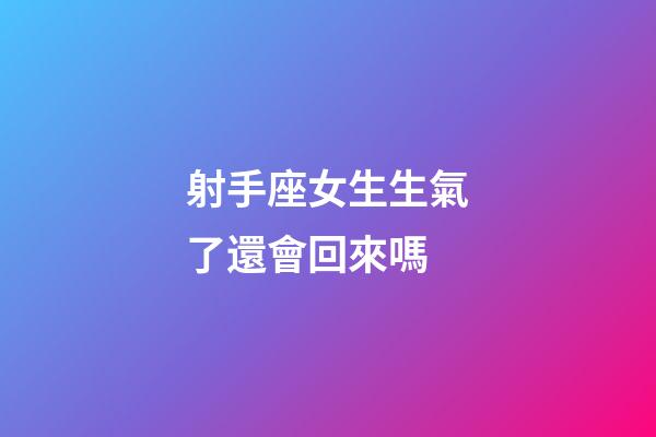 射手座女生生氣了還會回來嗎-第1張-星座運勢-玄機派