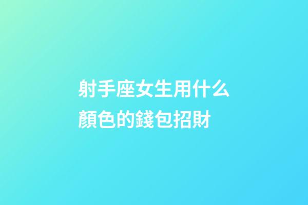 射手座女生用什么顏色的錢包招財-第1張-星座運勢-玄機派