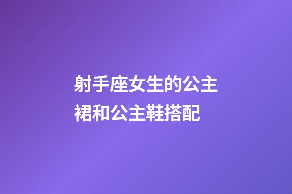 射手座女生的公主裙和公主鞋搭配-第1張-星座運勢-玄機派
