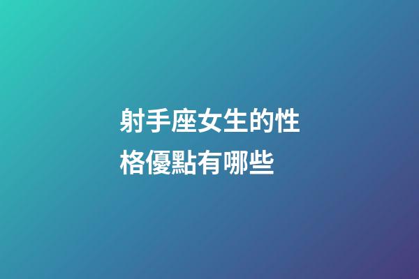 射手座女生的性格優點有哪些-第1張-星座運勢-玄機派