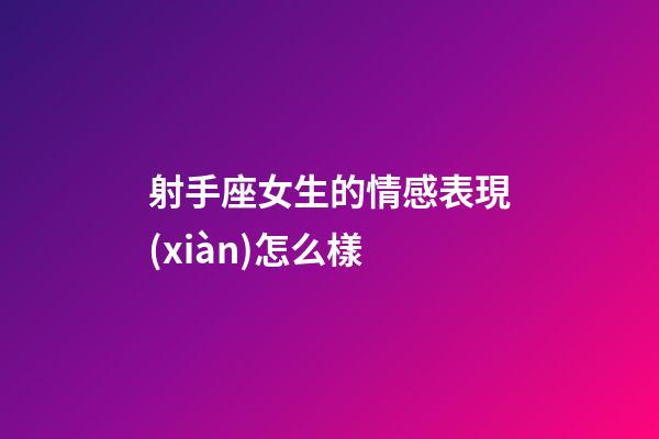 射手座女生的情感表現(xiàn)怎么樣-第1張-星座運勢-玄機派