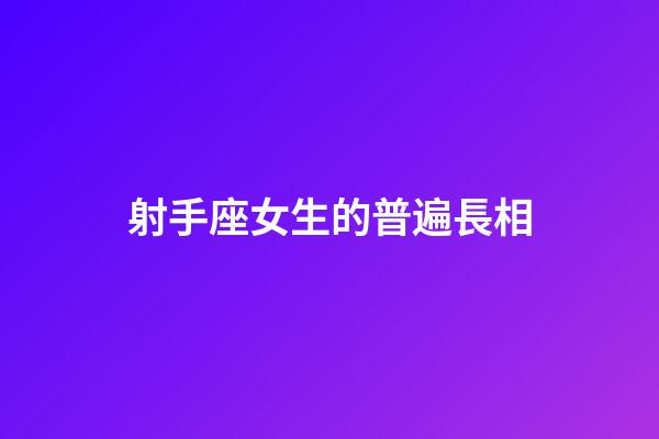 射手座女生的普遍長相-第1張-星座運勢-玄機派