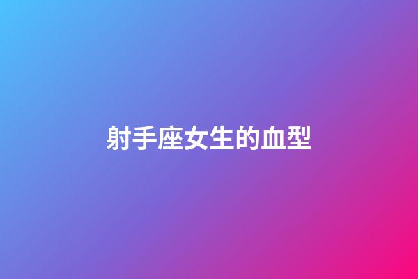 射手座女生的血型-第1張-星座運勢-玄機派