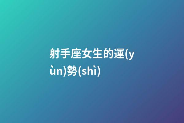 射手座女生的運(yùn)勢(shì)-第1張-星座運(yùn)勢(shì)-玄機(jī)派