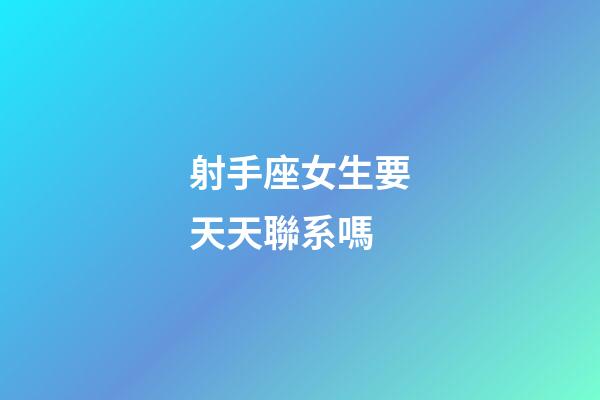 射手座女生要天天聯系嗎-第1張-星座運勢-玄機派