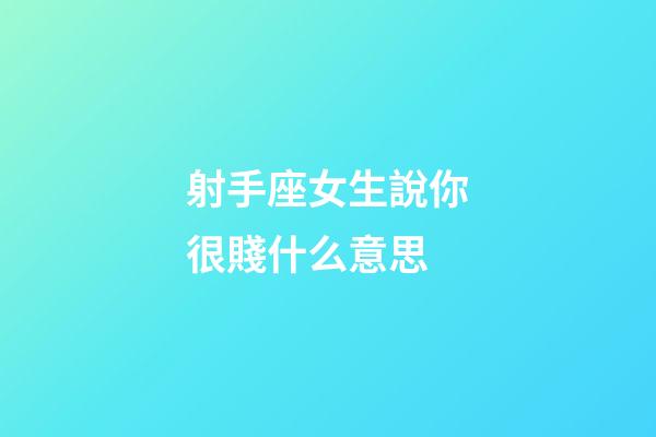 射手座女生說你很賤什么意思