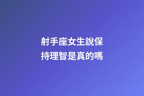射手座女生說保持理智是真的嗎-第1張-星座運勢-玄機派