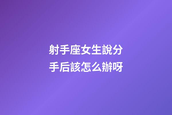 射手座女生說分手后該怎么辦呀-第1張-星座運勢-玄機派