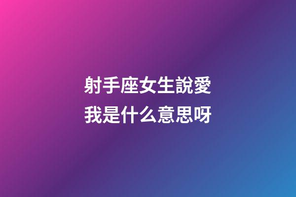 射手座女生說愛我是什么意思呀-第1張-星座運勢-玄機派
