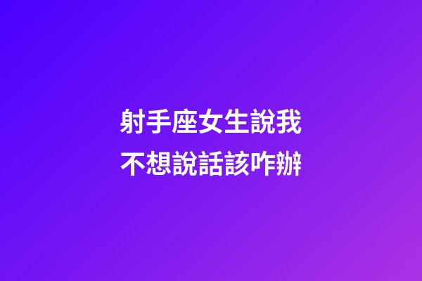 射手座女生說我不想說話該咋辦-第1張-星座運勢-玄機派