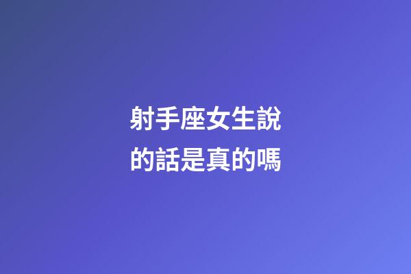 射手座女生說的話是真的嗎-第1張-星座運(yùn)勢-玄機(jī)派