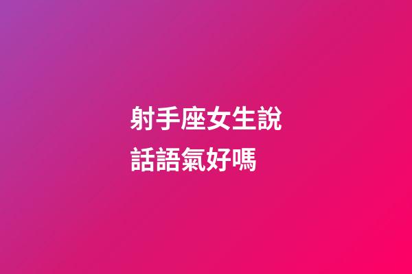 射手座女生說話語氣好嗎-第1張-星座運勢-玄機派