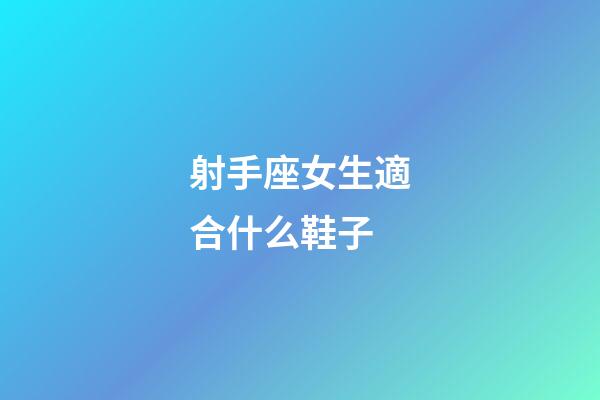 射手座女生適合什么鞋子-第1張-星座運勢-玄機派