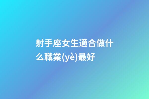 射手座女生適合做什么職業(yè)最好