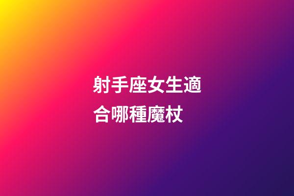 射手座女生適合哪種魔杖-第1張-星座運勢-玄機派