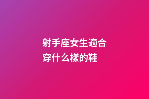 射手座女生適合穿什么樣的鞋-第1張-星座運勢-玄機(jī)派