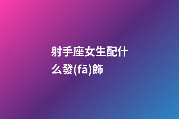 射手座女生配什么發(fā)飾-第1張-星座運(yùn)勢(shì)-玄機(jī)派