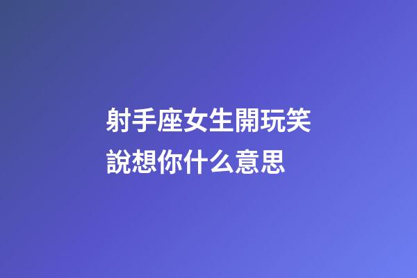 射手座女生開玩笑說想你什么意思