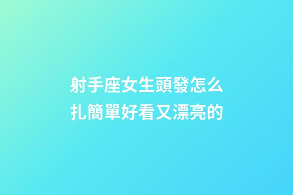 射手座女生頭發怎么扎簡單好看又漂亮的-第1張-星座運勢-玄機派