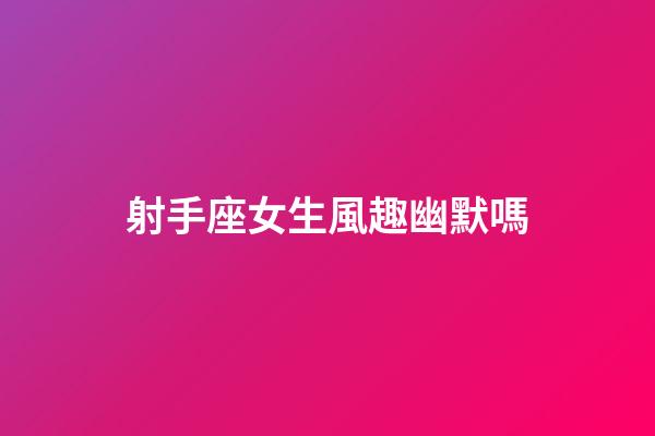射手座女生風趣幽默嗎-第1張-星座運勢-玄機派
