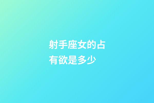 射手座女的占有欲是多少-第1張-星座運勢-玄機派